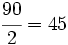 \cfrac{90}{2}=45