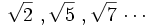 \sqrt{2} \ , \sqrt{5} \ , \sqrt{7} \, \cdots