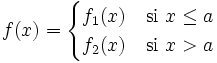 f(x) = \begin{cases} f_1(x) & \mbox{si }x \le a \\ f_2(x) & \mbox{si }x>a \end{cases}