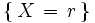 \left\{    \, X \, = \, r \, \right\}