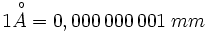 1 \begin{matrix} ~_\circ^~ \\ A \\ ~ \end{matrix} = 0,000\,000\,001 \; mm