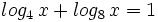 log_4 \, x + log_8 \, x = 1\;