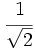 \cfrac{1}{\sqrt{2}}