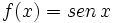 f(x)= sen \, x