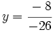 y=\cfrac{-8}{-26}\;\!