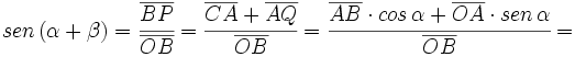 sen \, (\alpha + \beta)=\cfrac{\overline{BP}}{\overline{OB}}=\cfrac{\overline{CA}+\overline{AQ}}{\overline{OB}}=\cfrac{\overline{AB} \cdot cos \, \alpha +\overline{OA} \cdot sen \,  \alpha}{\overline{OB}}=