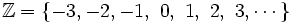 \mathbb{Z}=\left \lbrace -3, -2,-1,\ 0,\ 1 ,\ 2,\ 3, \cdots \right \rbrace