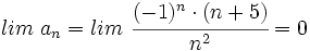 lim \ a_n=lim \ \cfrac{(-1)^n \cdot  (n+5)}{n^2} = 0