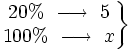 \left . \begin{matrix} 20 % \ \longrightarrow \ 5 \\ 100% \ \longrightarrow \ x \end{matrix} \right \}