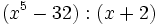 (x^5-32):(x+2)\;