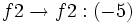 f2 \rightarrow f2 : (-5)\;