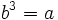 b^3 =a\;\!