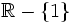 \mathbb{R}- \left \{  1 \right \}