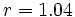 r= 1.04\;