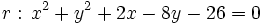 r: \, x^2+y^2+2x-8y-26=0