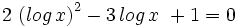 2 \, \left( log \, x \right)^2 - 3 \, log \, x \ + 1 = 0 \;