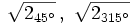 \sqrt{2_{45^\circ}} \, , \ \sqrt{2_{315^\circ}}