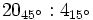 20_{45^\circ} : 4_{15^\circ}