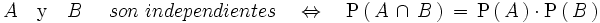 A \quad \mathrm{y} \quad B \quad \ son \ independientes \quad \Leftrightarrow \quad \mathrm{P} \left(   \, A \, \cap \, B \, \right) \, = \, \mathrm{P} \left(   \, A \, \right) \cdot \mathrm{P} \left(   \, B \, \right)