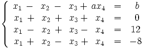 \left\{ \begin{matrix}     ~x_1 \, - \, ~x_2 \, - \, ~x_3 + \, ax_4 & = & ~b     \\     ~x_1 \, + \, ~x_2 \, + \, ~x_3 + \, ~x_4 & = & ~0     \\     ~x_1 \, - \, ~x_2 \, + \, ~x_3 - \, ~x_4 & = & 12     \\     ~x_1 \, + \, ~x_2 \, - \, ~x_3 + \, ~x_4 & = & -8   \end{matrix} \right.