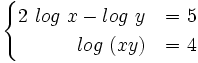 \begin{cases} 2 \ log \ x - log \ y & \mbox{=}\mbox{ 5} \\ \qquad \quad log \ (xy) & \mbox{=}\mbox{ 4} \end{cases}