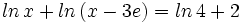 ln \, x + ln \, (x-3e) = ln \, 4 + 2 \;