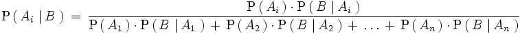 \mathrm{P} \left(   \, A_i \, \left| \, B \, \right. \right) \, = \, \frac {   \mathrm{P}   \left(     \, A_i \,   \right)   \cdot \mathrm{P}   \left(     \, B \, \left| \, A_i \, \right.   \right) } {   \mathrm{P}   \left(     \, A_1 \,   \right)   \cdot \mathrm{P}   \left(     \, B \, \left| \, A_1 \, \right.   \right)   \, + \,   \mathrm{P}   \left(     \, A_2 \,   \right)   \cdot \mathrm{P}   \left(     \, B \, \left| \, A_2 \, \right.   \right)   \, + \, \ldots \, + \,    \mathrm{P}   \left(     \, A_n \,   \right)   \cdot \mathrm{P}   \left(     \, B \, \left| \, A_n \, \right.   \right) }