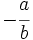 -\cfrac {a}{b}