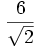 \frac{{6}}{\sqrt{2}}