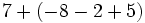 7+(-8-2+5)\;