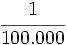 \cfrac {1}{100.000}