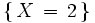 \left\{    \, X \, = \, 2 \, \right\}