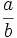 \frac{a}{b}\;