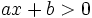 ax+b > 0\;