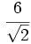 \cfrac{6}{\sqrt{2}}\;