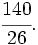 \cfrac{140}{26}.