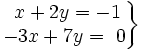 \left . \begin{matrix} ~x+2y=-1 \\ -3x+7y=~0 \end{matrix} \right \}