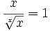 \cfrac{x}{\sqrt[x]{x}}=1