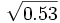 \sqrt{0.53}