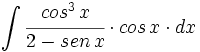 \int  \cfrac{cos^3 \, x}{2- sen \, x} \cdot cos \, x \cdot dx