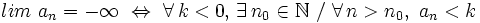 lim \ a_n = -\infty \ \Leftrightarrow \ \forall \, k < 0, \, \exists \, n_0 \in \mathbb{N} \ / \ \forall \, n > n_0, \ a_n< k