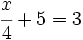 \cfrac{x}{4}+5=3\;