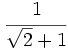 \cfrac{1}{\sqrt{2}+1}