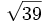 \sqrt{39}\;