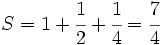 S=1+\cfrac{1}{2}+\cfrac{1}{4}=\cfrac{7}{4}