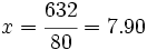 x = \cfrac{632}{80} = 7.90\;