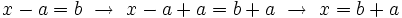 x-a=b \ \rightarrow \ x-a+a=b+a \ \rightarrow \ x=b+a