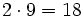 2 \cdot 9 =18\,\!