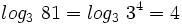 log_3 \ 81=log_3 \ 3^4=4