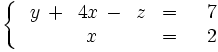 \left\{ \begin{matrix}     ~~y \, + \, ~4x \, - \, ~z & = & ~~7     \\     \quad \, \ \, ~~~x \, \ \, \quad & = & ~~2   \end{matrix} \right.